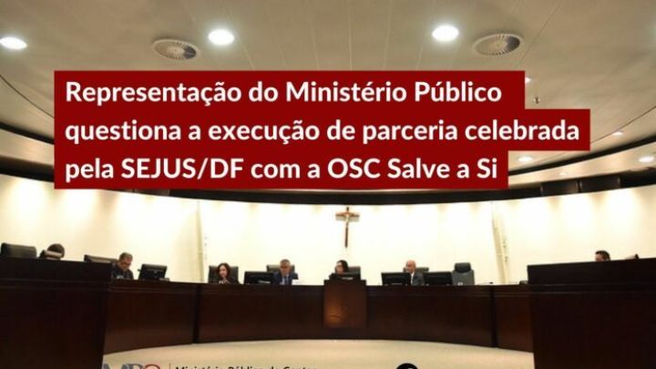MPC-DF questiona a execução de parceria celebrada pela SEJUS/DF com a OSC Salve a Si